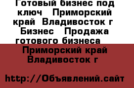 Готовый бизнес под ключ - Приморский край, Владивосток г. Бизнес » Продажа готового бизнеса   . Приморский край,Владивосток г.